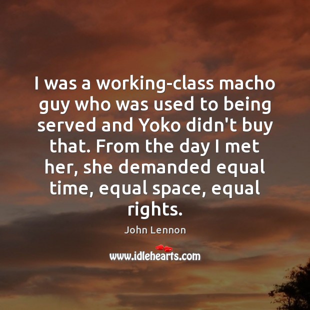I was a working-class macho guy who was used to being served John Lennon Picture Quote