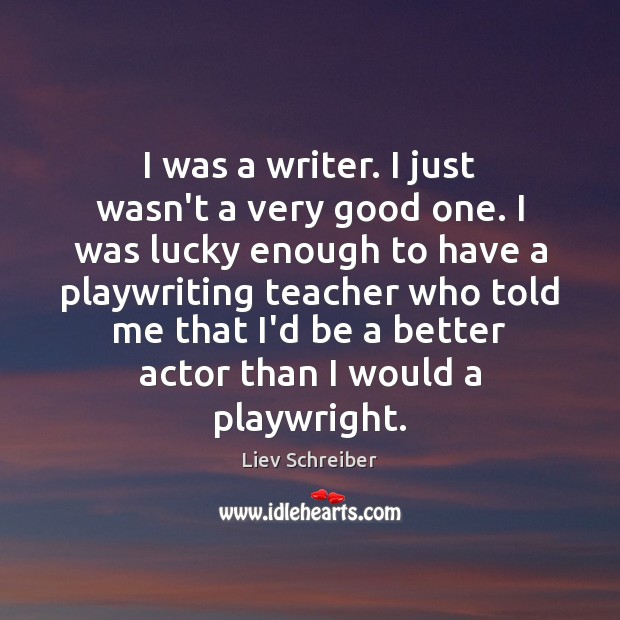 I was a writer. I just wasn’t a very good one. I Liev Schreiber Picture Quote