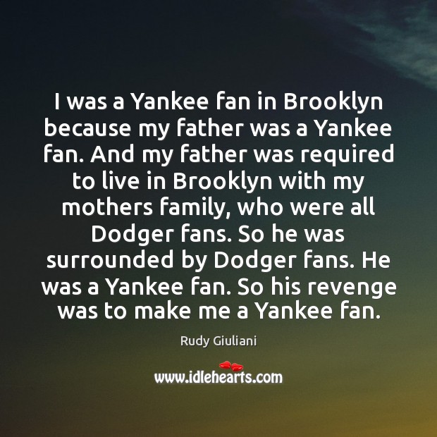 I was a Yankee fan in Brooklyn because my father was a Rudy Giuliani Picture Quote
