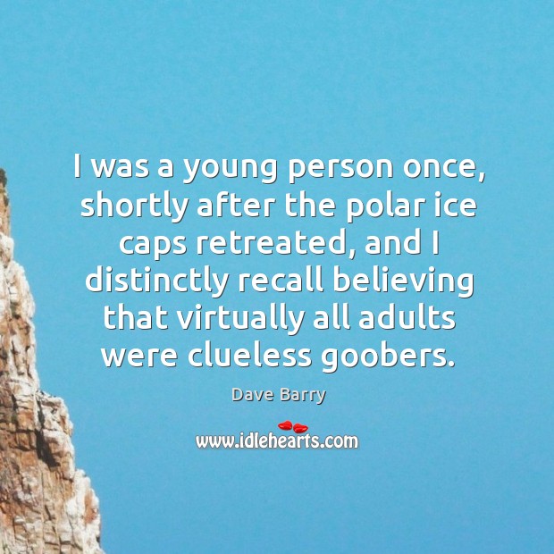 I was a young person once, shortly after the polar ice caps retreated. Dave Barry Picture Quote