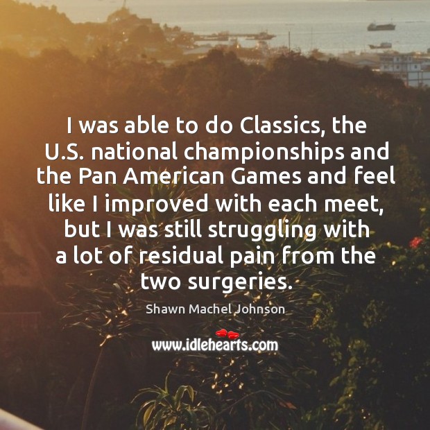I was able to do classics, the u.s. National championships and the pan Shawn Machel Johnson Picture Quote