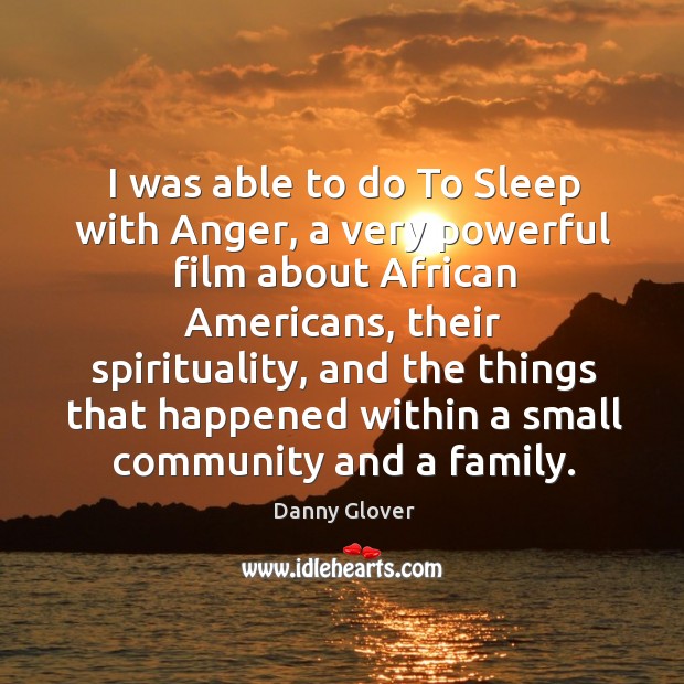 I was able to do to sleep with anger, a very powerful film about african americans Danny Glover Picture Quote