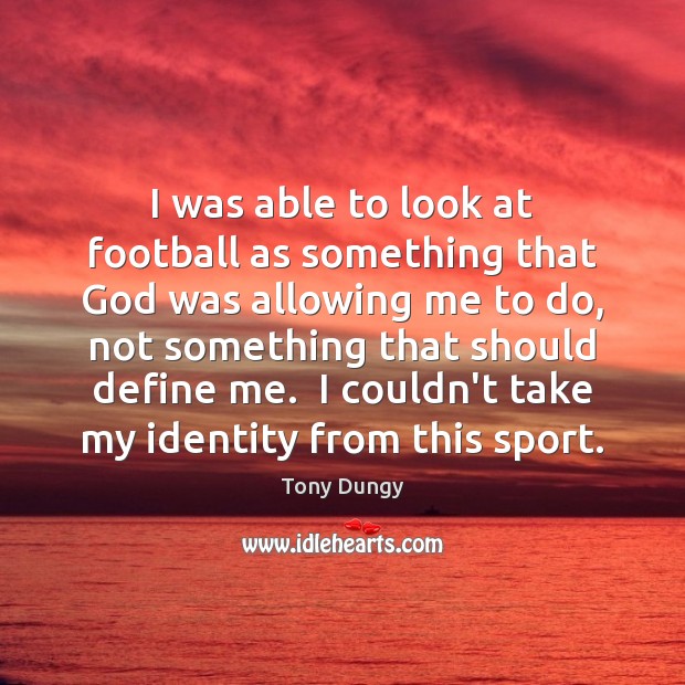 I was able to look at football as something that God was Tony Dungy Picture Quote