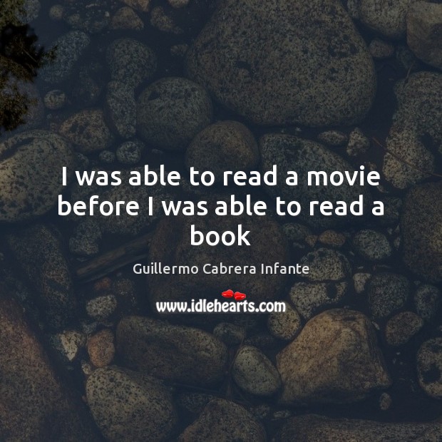 I was able to read a movie before I was able to read a book Guillermo Cabrera Infante Picture Quote