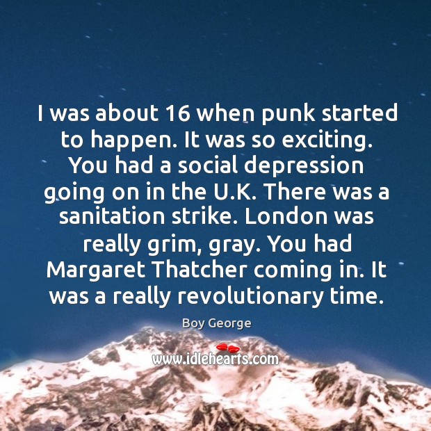 I was about 16 when punk started to happen. It was so exciting. Boy George Picture Quote
