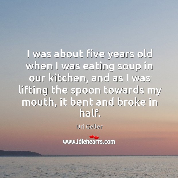 I was about five years old when I was eating soup in our kitchen, and as I was lifting the Uri Geller Picture Quote