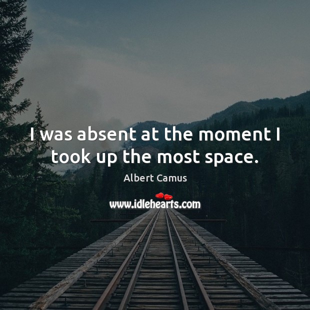 I was absent at the moment I took up the most space. Image