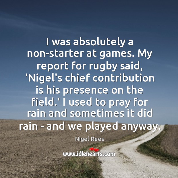 I was absolutely a non-starter at games. My report for rugby said, Nigel Rees Picture Quote