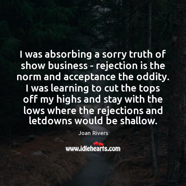 I was absorbing a sorry truth of show business – rejection is Rejection Quotes Image
