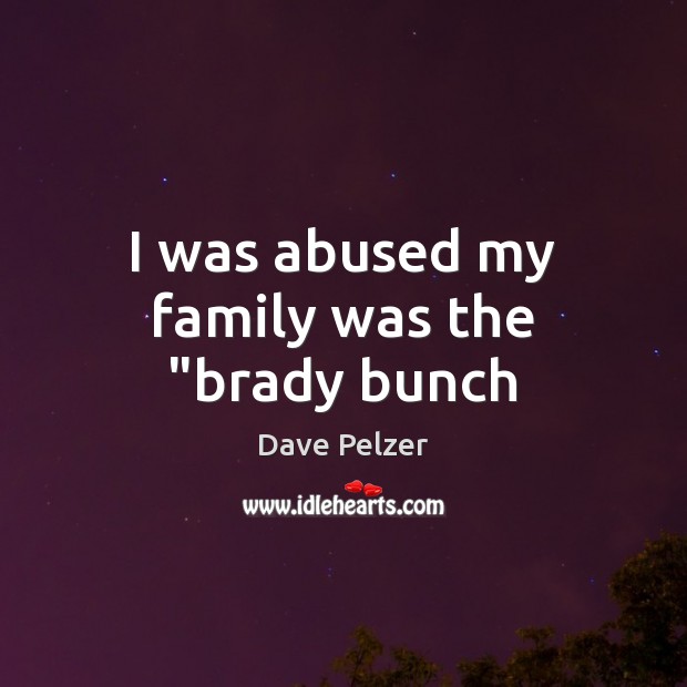 I was abused my family was the “brady bunch Dave Pelzer Picture Quote