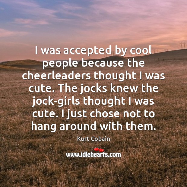 I was accepted by cool people because the cheerleaders thought I was Kurt Cobain Picture Quote