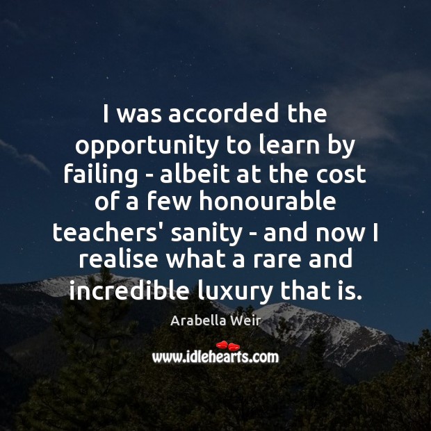 I was accorded the opportunity to learn by failing – albeit at Arabella Weir Picture Quote