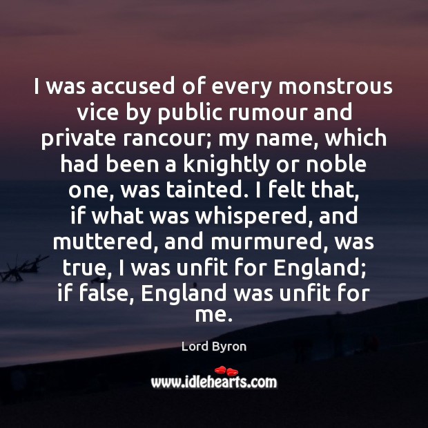 I was accused of every monstrous vice by public rumour and private Lord Byron Picture Quote