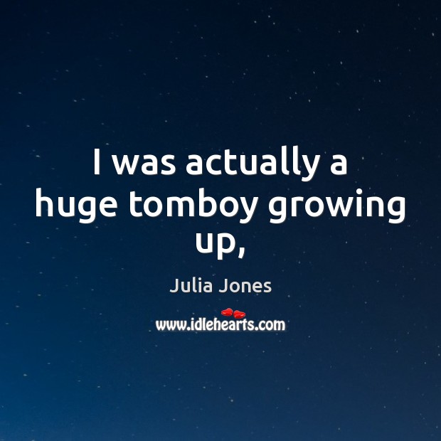 I was actually a huge tomboy growing up, Julia Jones Picture Quote