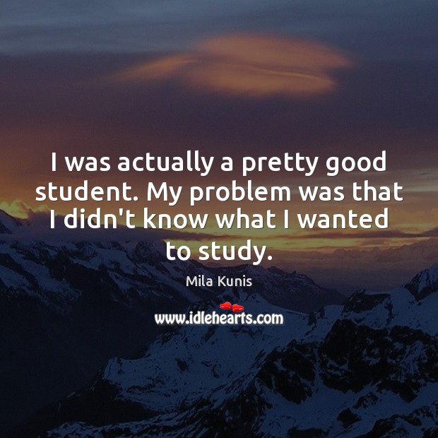 I was actually a pretty good student. My problem was that I Mila Kunis Picture Quote