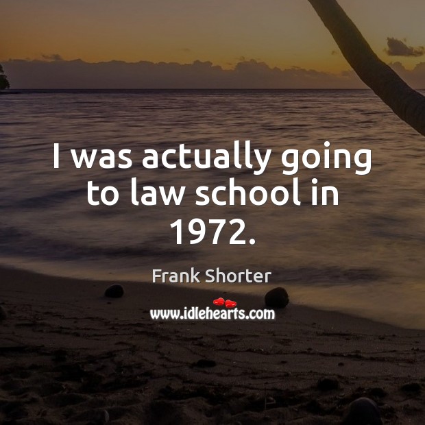 I was actually going to law school in 1972. Image