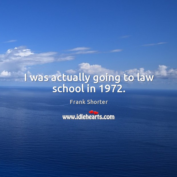 I was actually going to law school in 1972. Frank Shorter Picture Quote