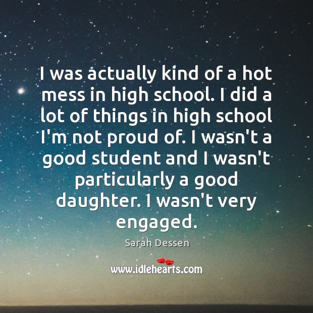 I was actually kind of a hot mess in high school. I Sarah Dessen Picture Quote
