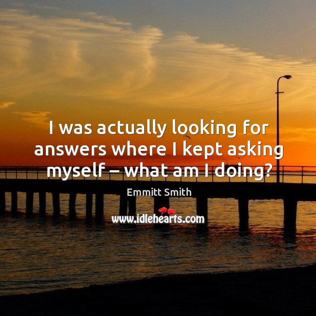 I was actually looking for answers where I kept asking myself – what am I doing? Image