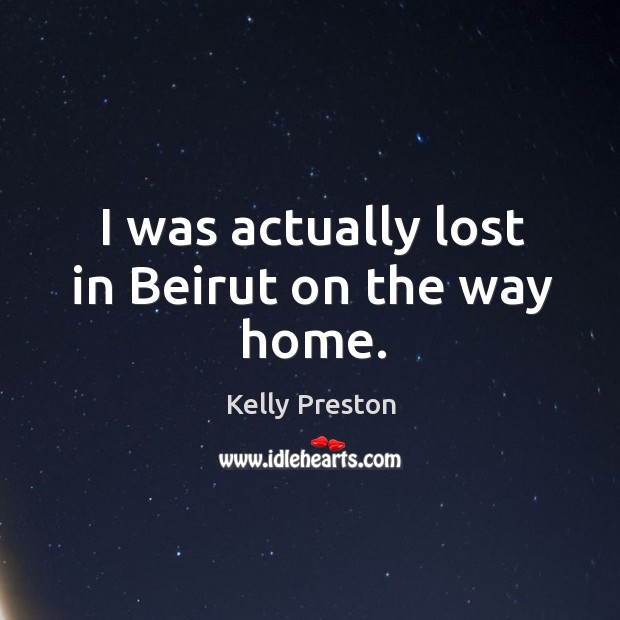I was actually lost in beirut on the way home. Kelly Preston Picture Quote