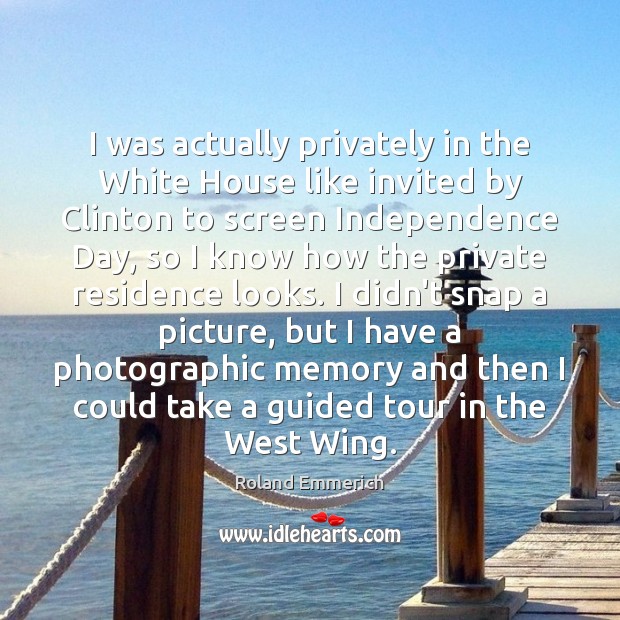I was actually privately in the White House like invited by Clinton Roland Emmerich Picture Quote