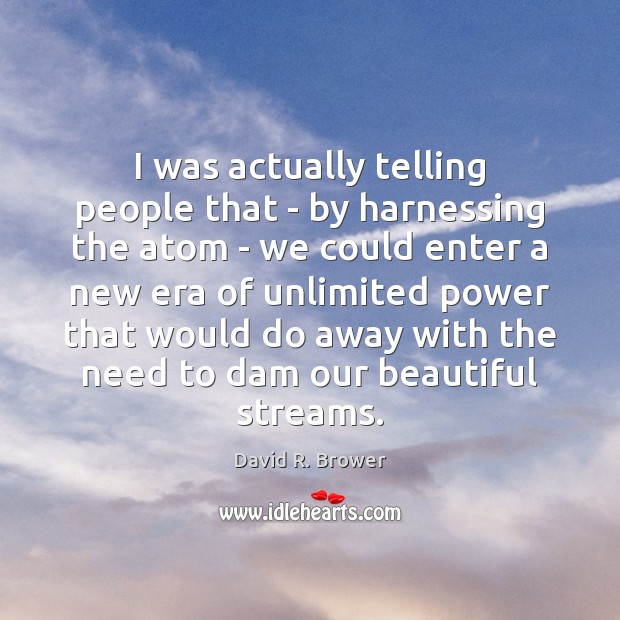 I was actually telling people that – by harnessing the atom – David R. Brower Picture Quote