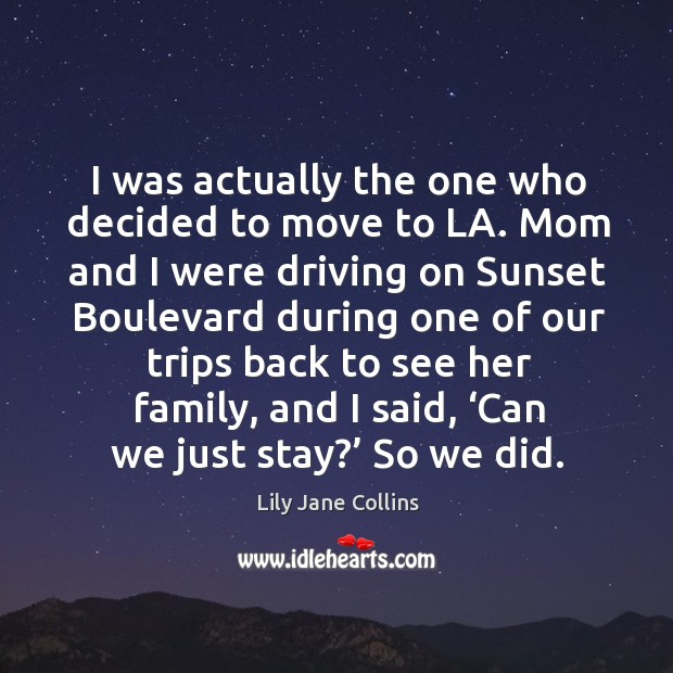 I was actually the one who decided to move to la. Mom and I were driving Lily Jane Collins Picture Quote