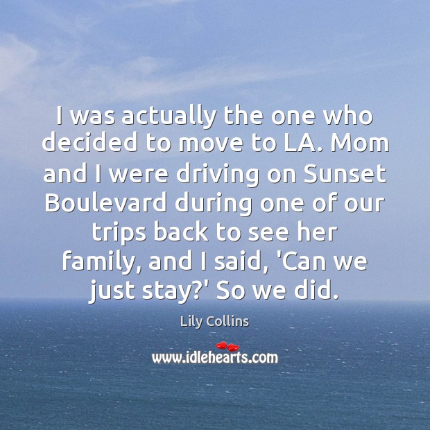 I was actually the one who decided to move to LA. Mom Lily Collins Picture Quote