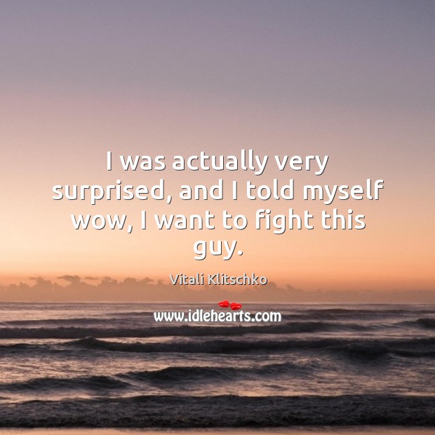 I was actually very surprised, and I told myself wow, I want to fight this guy. Vitali Klitschko Picture Quote