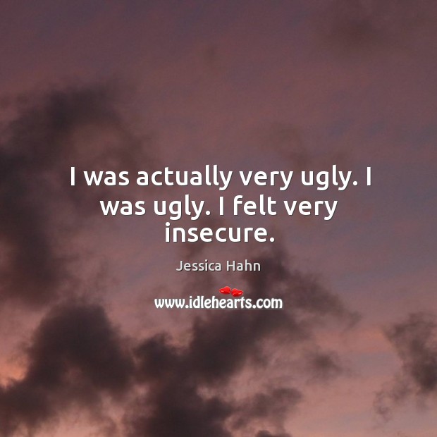 I was actually very ugly. I was ugly. I felt very insecure. Jessica Hahn Picture Quote