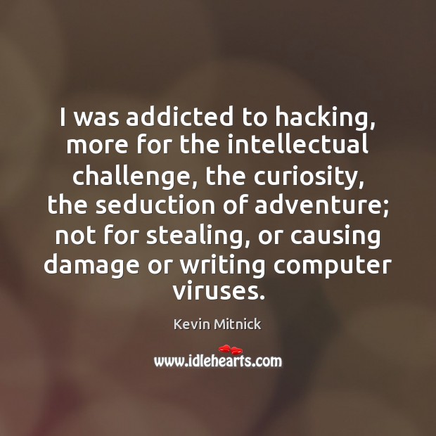 I was addicted to hacking, more for the intellectual challenge, the curiosity, Image