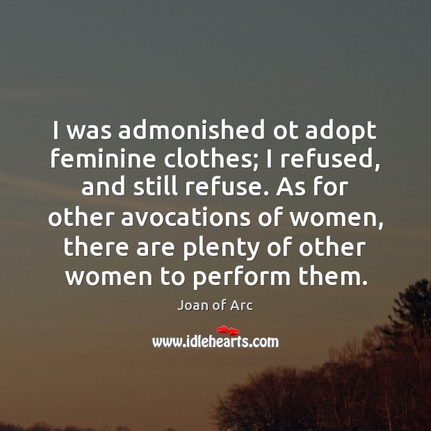 I was admonished ot adopt feminine clothes; I refused, and still refuse. Joan of Arc Picture Quote