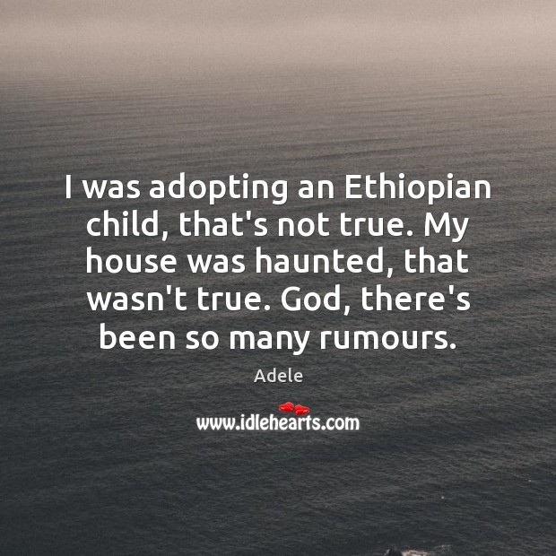 I was adopting an Ethiopian child, that’s not true. My house was Image