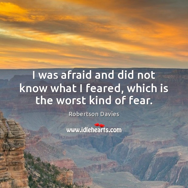 I was afraid and did not know what I feared, which is the worst kind of fear. Robertson Davies Picture Quote
