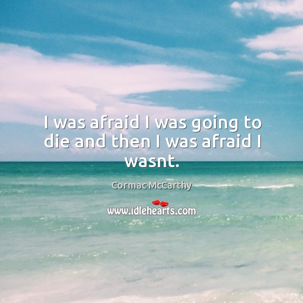 I was afraid I was going to die and then I was afraid I wasnt. Cormac McCarthy Picture Quote