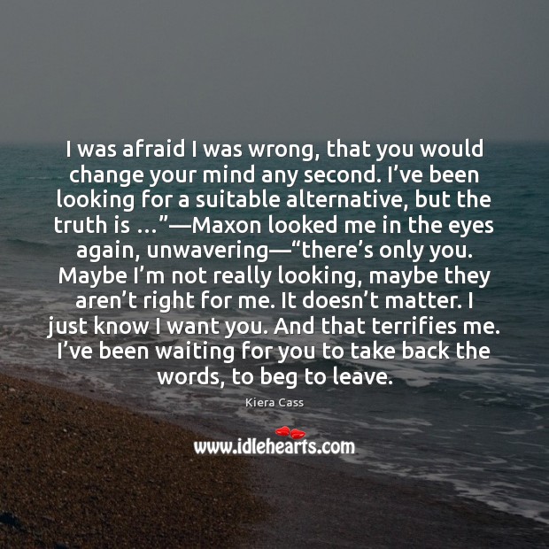 I was afraid I was wrong, that you would change your mind Kiera Cass Picture Quote