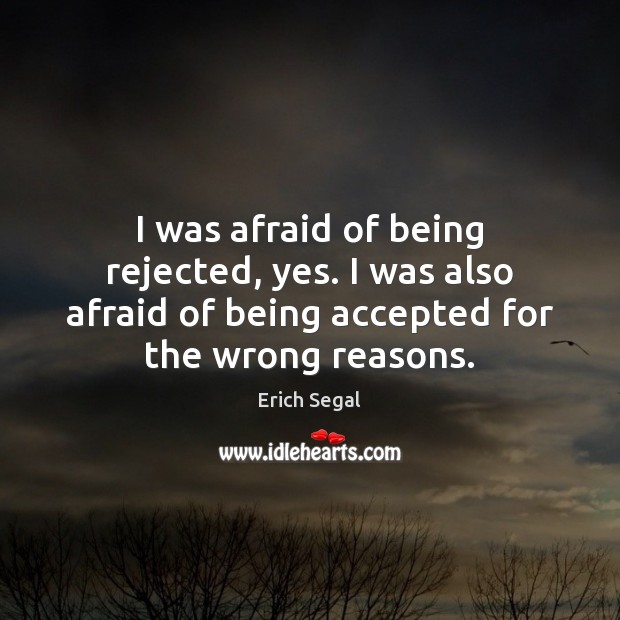 I was afraid of being rejected, yes. I was also afraid of Erich Segal Picture Quote