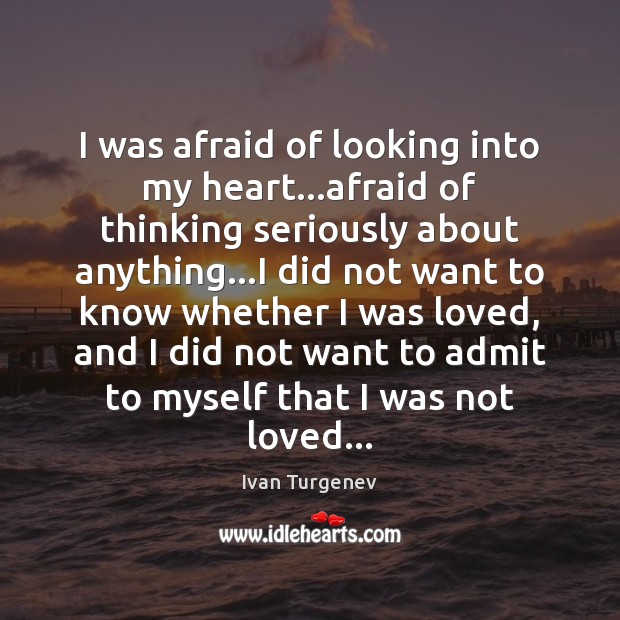 I was afraid of looking into my heart…afraid of thinking seriously Ivan Turgenev Picture Quote