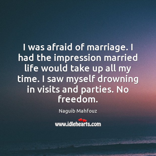 I was afraid of marriage. I had the impression married life would Naguib Mahfouz Picture Quote
