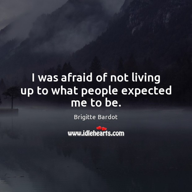 I was afraid of not living up to what people expected me to be. Brigitte Bardot Picture Quote