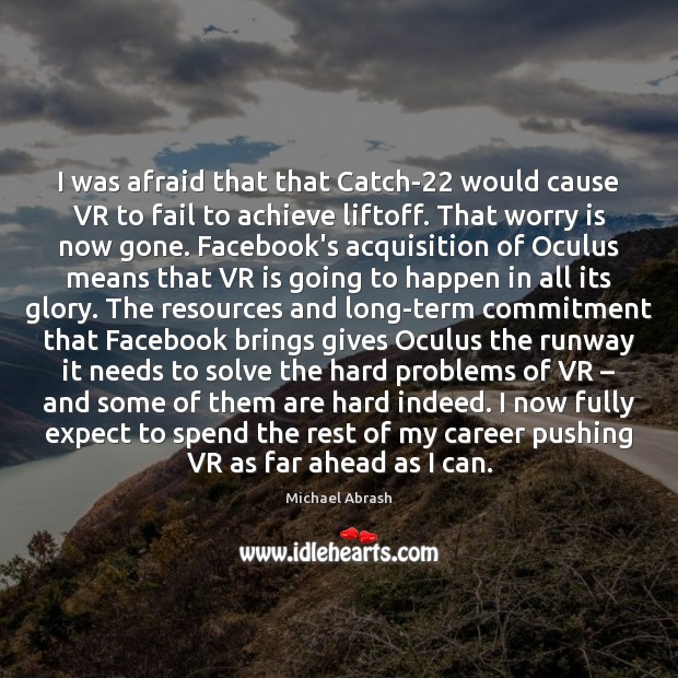 I was afraid that that Catch-22 would cause VR to fail to Michael Abrash Picture Quote