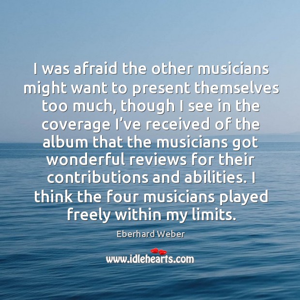 I was afraid the other musicians might want to present themselves too much Eberhard Weber Picture Quote