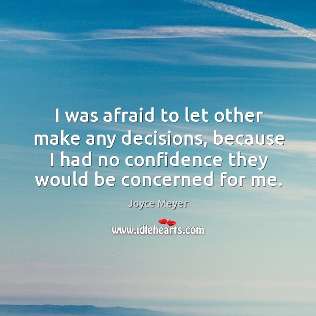 I was afraid to let other make any decisions, because I had Joyce Meyer Picture Quote