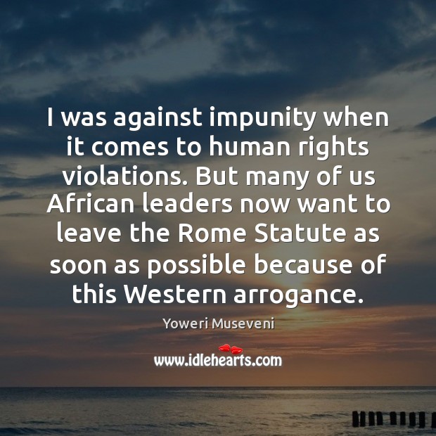 I was against impunity when it comes to human rights violations. But Yoweri Museveni Picture Quote