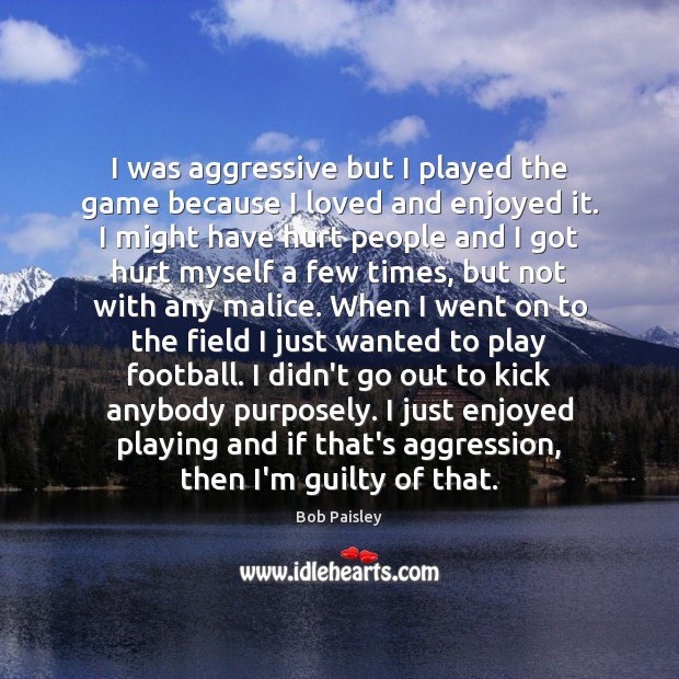 I was aggressive but I played the game because I loved and Bob Paisley Picture Quote