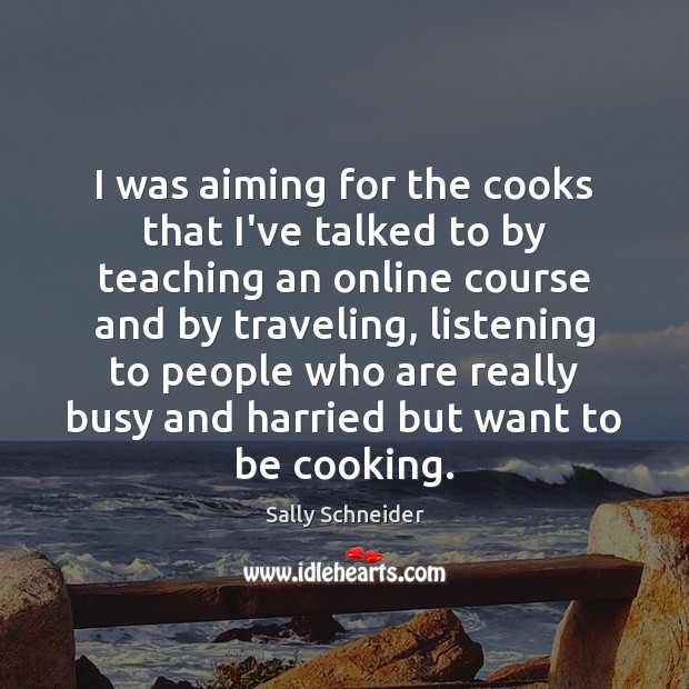 I was aiming for the cooks that I’ve talked to by teaching Sally Schneider Picture Quote