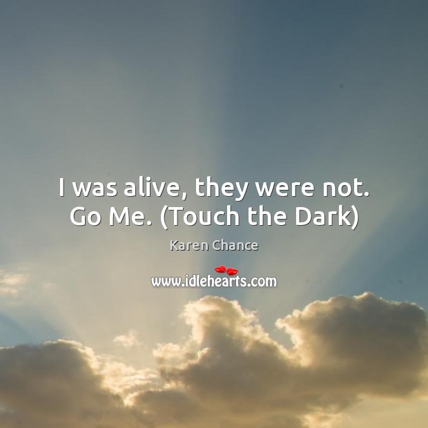 I was alive, they were not. Go Me. (Touch the Dark) Karen Chance Picture Quote