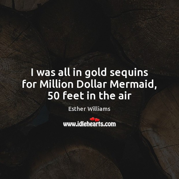 I was all in gold sequins for Million Dollar Mermaid, 50 feet in the air Esther Williams Picture Quote