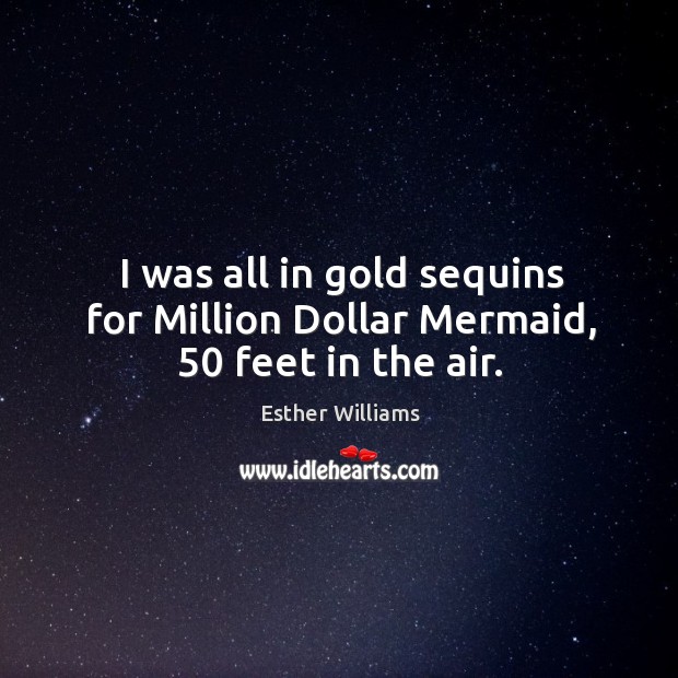 I was all in gold sequins for million dollar mermaid, 50 feet in the air. Esther Williams Picture Quote