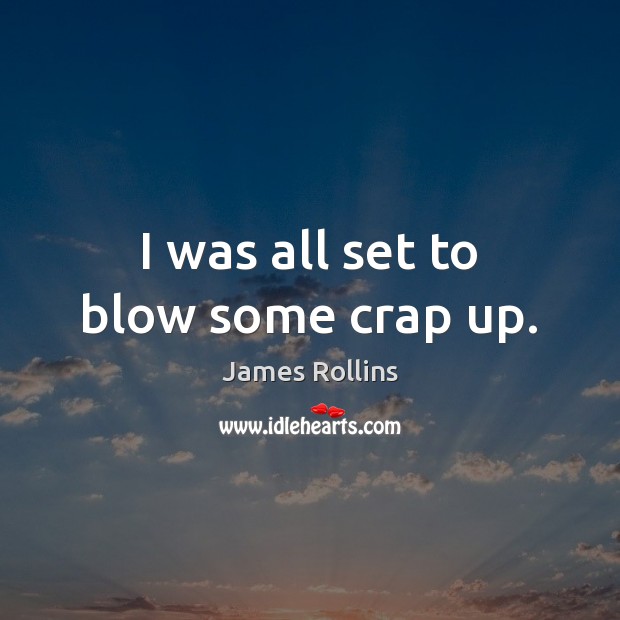 I was all set to blow some crap up. James Rollins Picture Quote